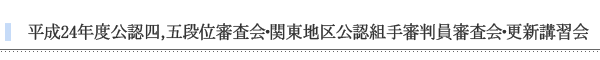 平成24年度公認4,5段位審査会・関東地区後任組手審判員審査会・更新講習会