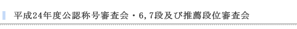 平成24年度公認称号審査会・6,7段及び推薦段位審査会